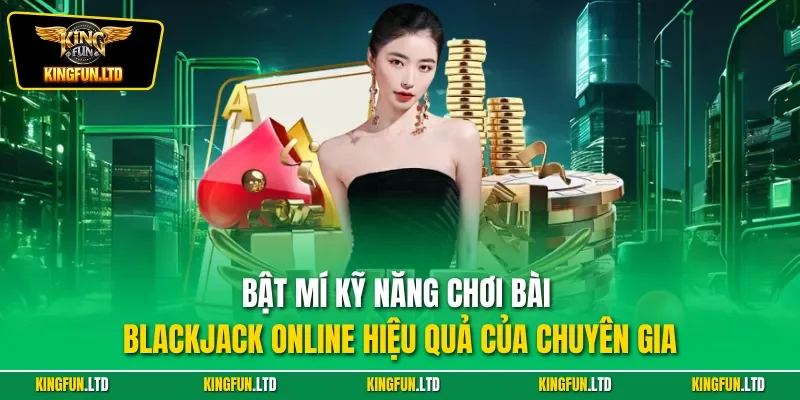 Bật mí kỹ năng chơi bài Blackjack online hiệu quả của chuyên gia