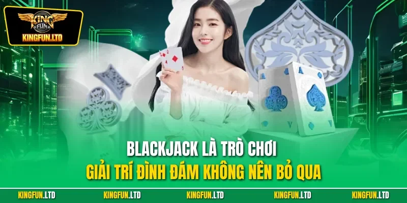 Blackjack là trò chơi giải trí đình đám không nên bỏ qua