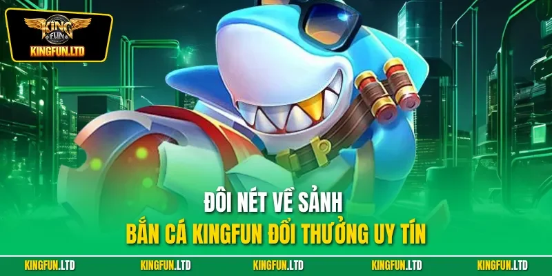 Đôi nét về sảnh bắn cá KINGFUN đổi thưởng uy tín