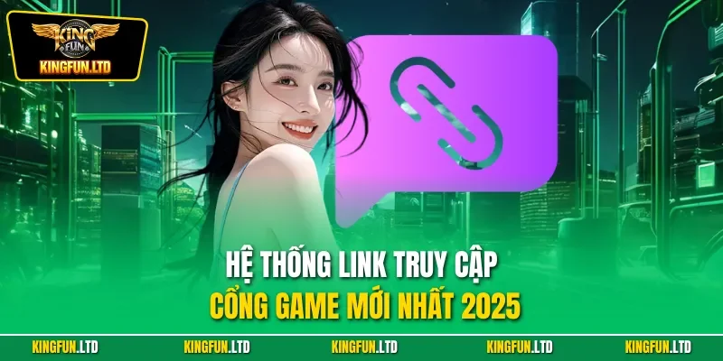 Hệ thống link truy cập cổng game mới nhất 2025