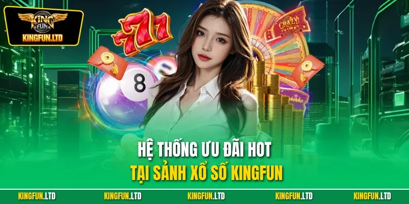 Hệ thống ưu đãi hot tại sảnh xổ số KINGFUN