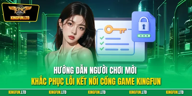 Hướng dẫn người chơi mới khắc phục lỗi kết nối cổng game Kingfun