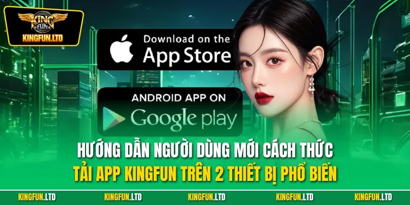 Hướng dẫn người dùng mới cách thức tải app KINGFUN trên 2 thiết bị phổ biến