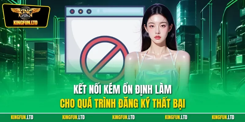 Kết nối kém ổn định làm cho quá trình đăng ký thất bại