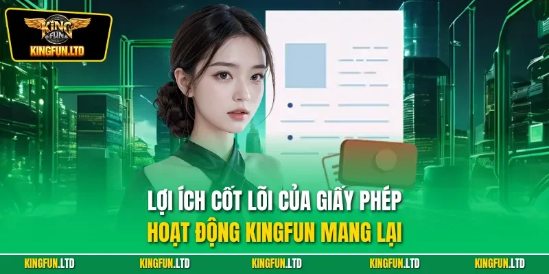 Lợi ích cốt lõi của giấy phép hoạt động Kingfun mang lại