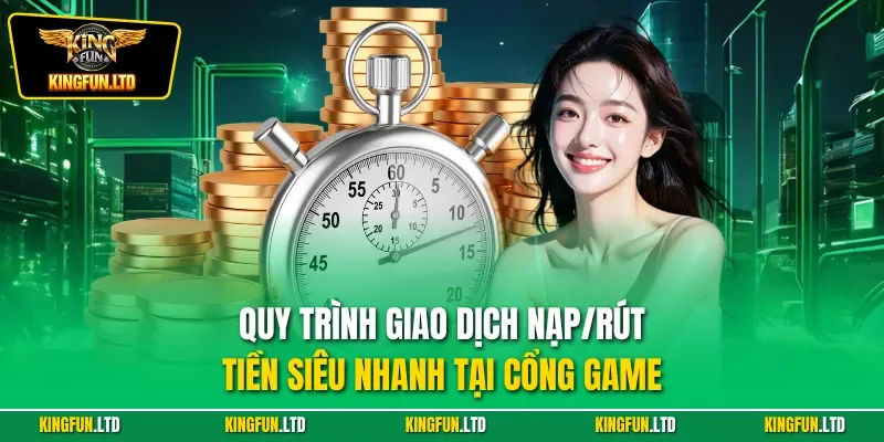 Quy trình giao dịch nạp/rút tiền siêu nhanh tại cổng game