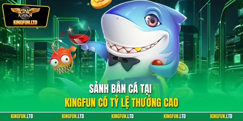 Sảnh bắn cá tại KINGFUN có tỷ lệ thưởng cao