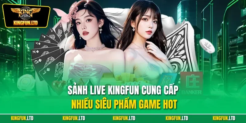 Sảnh live KINGFUN cung cấp nhiều siêu phẩm game hot