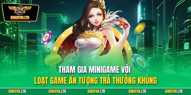 Tham gia minigame với loạt game ấn tượng trả thưởng khủng