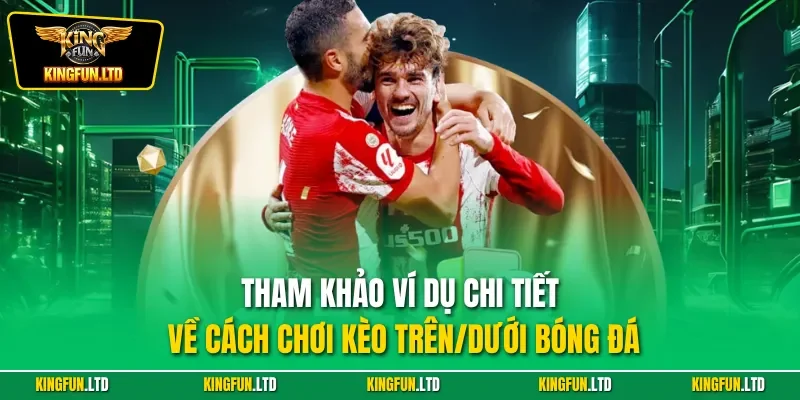 Tham khảo ví dụ chi tiết về cách chơi kèo trên/dưới bóng đá