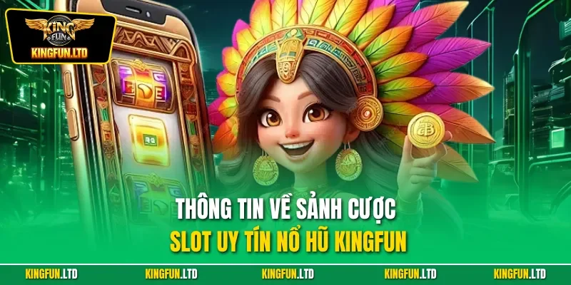 Thông tin về sảnh cược slot uy tín nổ hũ KINGFUN