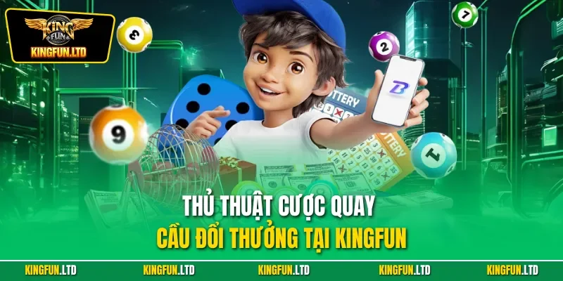 Thủ thuật cược quay cầu đổi thưởng tại KINGFUN