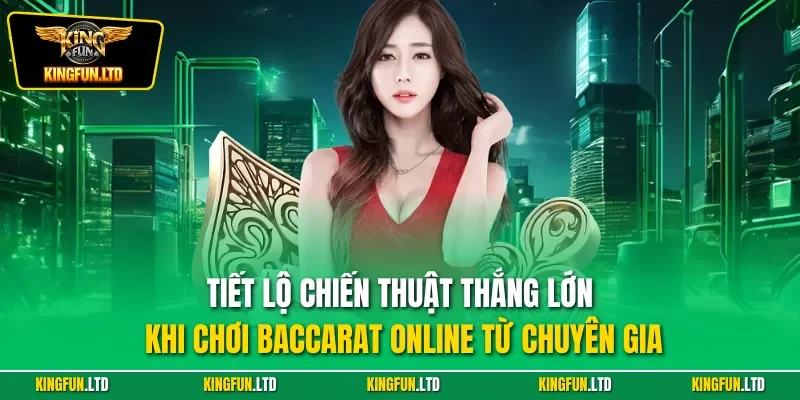 Tiết lộ chiến thuật thắng lớn khi chơi Baccarat online từ chuyên gia