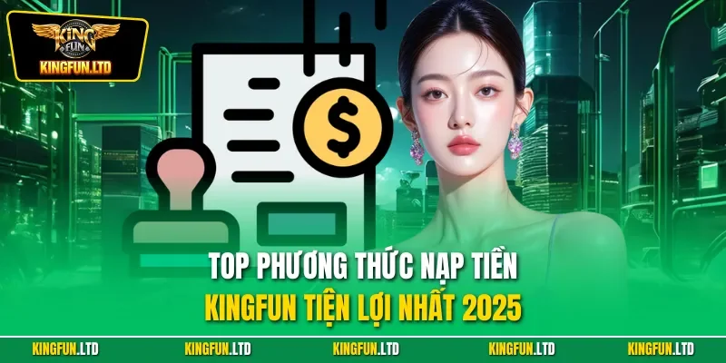 Top phương thức nạp tiền Kingfun tiện lợi nhất 2025