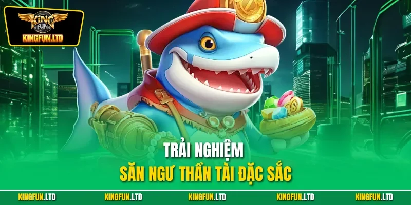 Trải nghiệm săn ngư thần tài đặc sắc